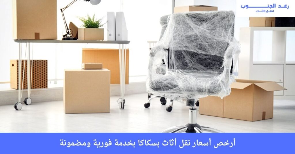 أرخص أسعار نقل أثاث بسكاكا بخدمة فورية ومضمونة